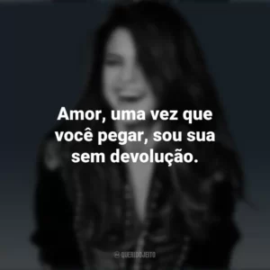Amor, uma vez que você pegar, sou sua sem devolução. Selena Gomez