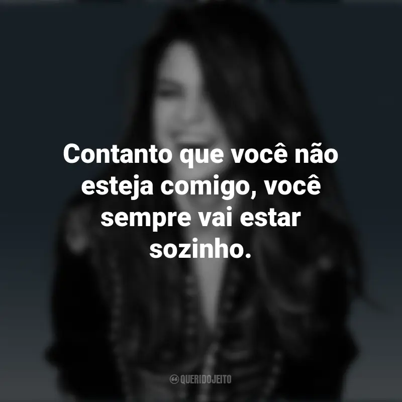 Frases emocionantes de Selena Gomez: Contanto que você não esteja comigo, você sempre vai estar sozinho.