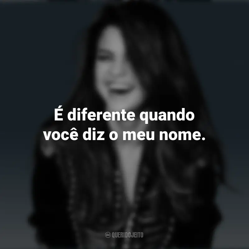 Selena Gomez frases inspiradoras: É diferente quando você diz o meu nome.