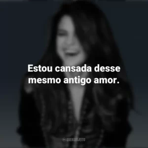 Estou cansada desse mesmo antigo amor. Selena Gomez