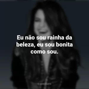 Eu não sou rainha da beleza, eu sou bonita como sou. Selena Gomez