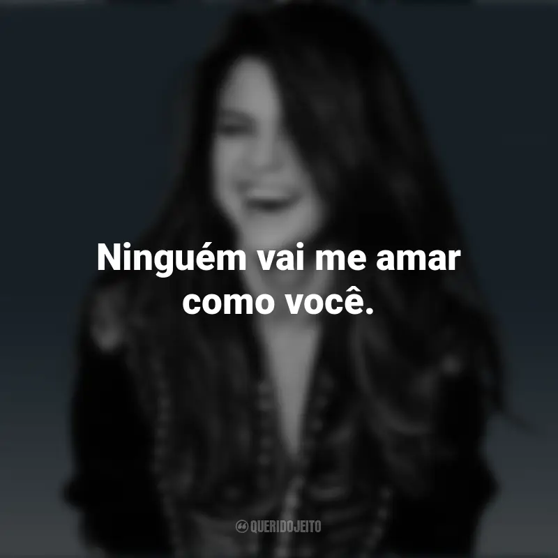 Frases de Selena Gomez: Ninguém vai me amar como você.