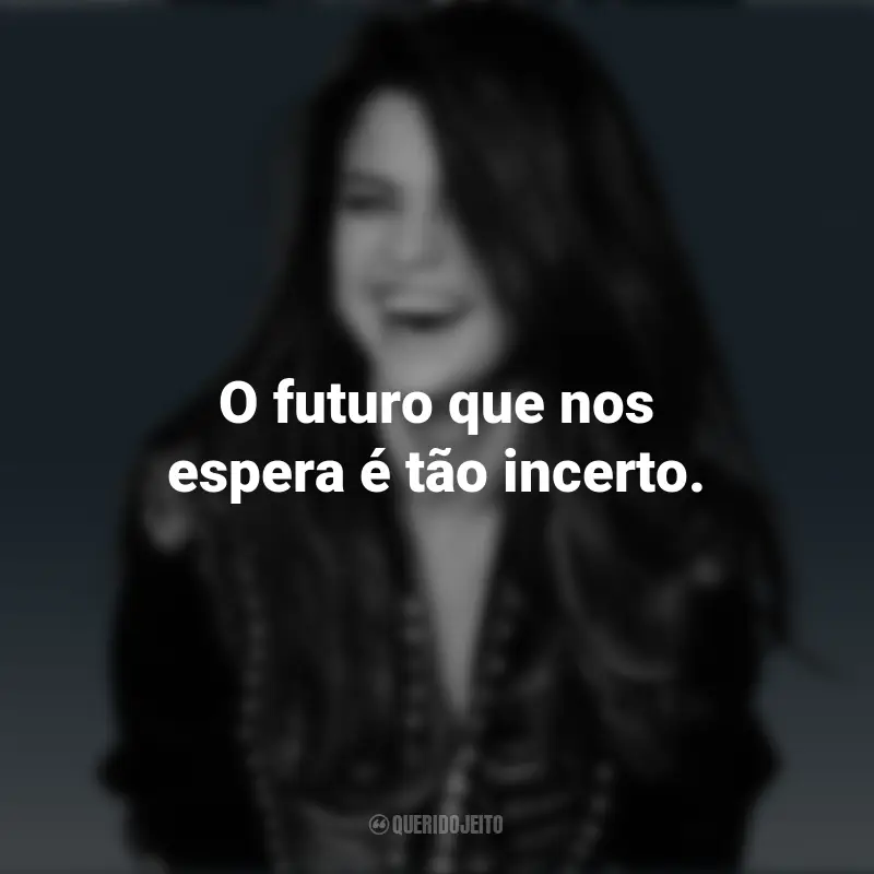 Selena Gomez frases marcantes: O futuro que nos espera é tão incerto.