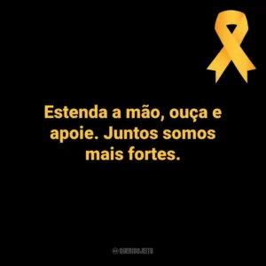 Estenda a mão, ouça e apoie. Juntos somos mais fortes. Setembro Amarelo