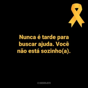Nunca é tarde para buscar ajuda. Você não está sozinho(a). Setembro Amarelo