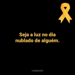 Seja a luz no dia nublado de alguém. Setembro Amarelo