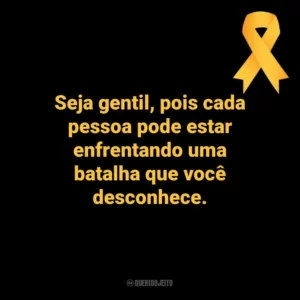 Seja gentil, pois cada pessoa pode estar enfrentando uma batalha que você desconhece. Setembro Amarelo