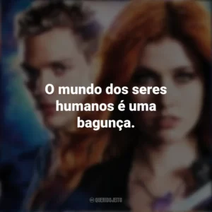 O mundo dos seres humanos é uma bagunça. Shadowhunters (Série)