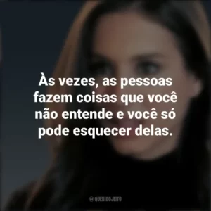 Às vezes, as pessoas fazem coisas que você não entende e você só pode esquecer delas. Spencer Hastings (PLL)