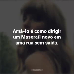Amá-lo é como dirigir um Maserati novo em uma rua sem saída. Taylor Swift