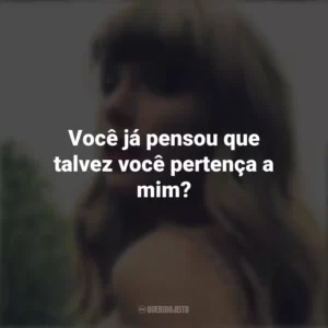Você já pensou que talvez você pertença a mim? Taylor Swift