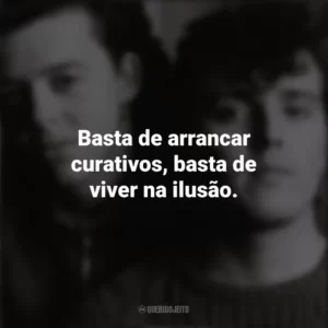 Basta de arrancar curativos, basta de viver na ilusão. Tears For Fears