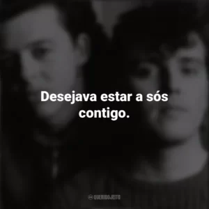 Desejava estar a sós contigo. Tears For Fears