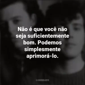 Não é que você não seja suficientemente bom. Podemos simplesmente aprimorá-lo. Tears For Fears