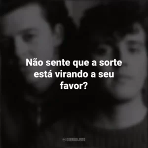 Não sente que a sorte está virando a seu favor? Tears For Fears