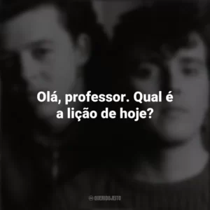 Olá, professor. Qual é a lição de hoje? Tears For Fears
