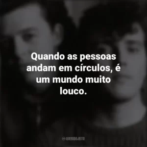 Quando as pessoas andam em círculos, é um mundo muito louco. Tears For Fears