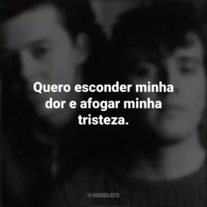 Quero esconder minha dor e afogar minha tristeza. Tears For Fears