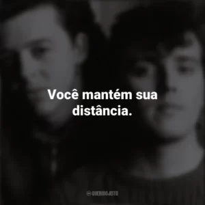 Você mantém sua distância. Tears For Fears