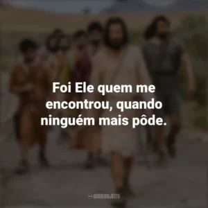 Foi Ele quem me encontrou, quando ninguém mais pôde. The Chosen (Série)