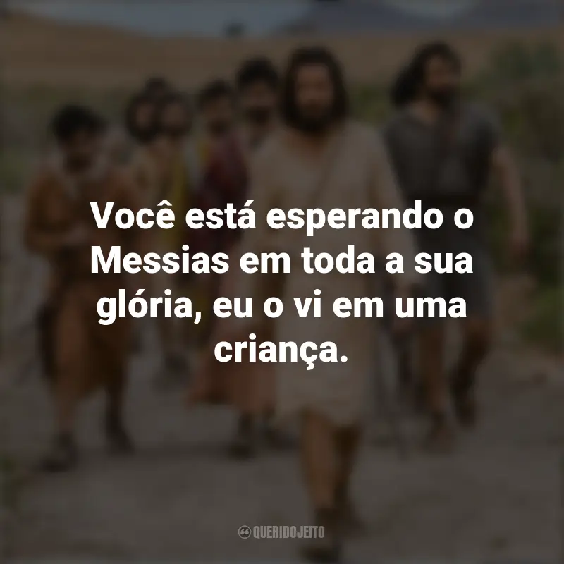 Frases de The Chosen série: Você está esperando o Messias em toda a sua glória, eu o vi em uma criança.
