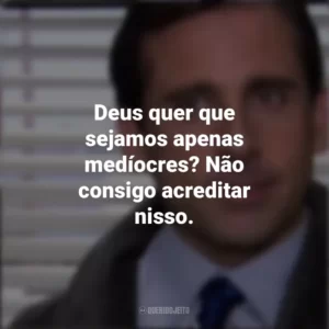 Deus quer que sejamos apenas medíocres? Não consigo acreditar nisso. The Office (Série)