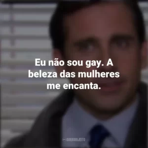Eu não sou gay. A beleza das mulheres me encanta. The Office (Série)