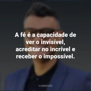 A fé é a capacidade de ver o invisível, acreditar no incrível e receber o impossível. Tiago Brunet