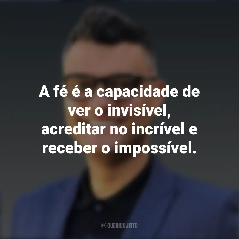 Frases Tiago Brunet: A fé é a capacidade de ver o invisível, acreditar no incrível e receber o impossível.