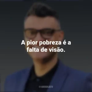 A pior pobreza é a falta de visão. Tiago Brunet