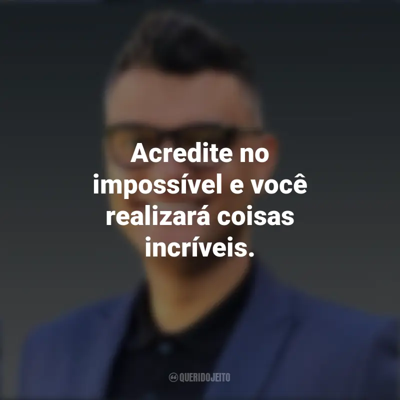 Citações de Tiago Brunet: Acredite no impossível e você realizará coisas incríveis.