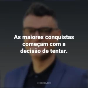 As maiores conquistas começam com a decisão de tentar. Tiago Brunet