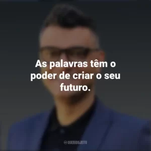 As palavras têm o poder de criar o seu futuro. Tiago Brunet