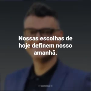 Nossas escolhas de hoje definem nosso amanhã. Tiago Brunet
