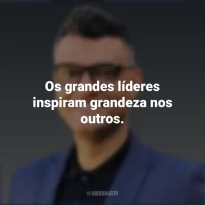 Os grandes líderes inspiram grandeza nos outros. Tiago Brunet