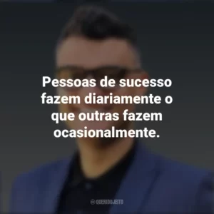 Pessoas de sucesso fazem diariamente o que outras fazem ocasionalmente. Tiago Brunet