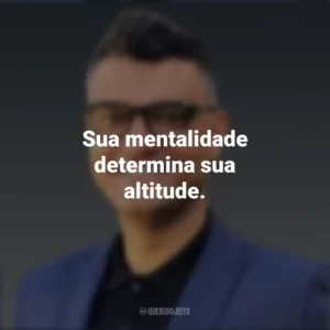 Sua mentalidade determina sua altitude. Tiago Brunet