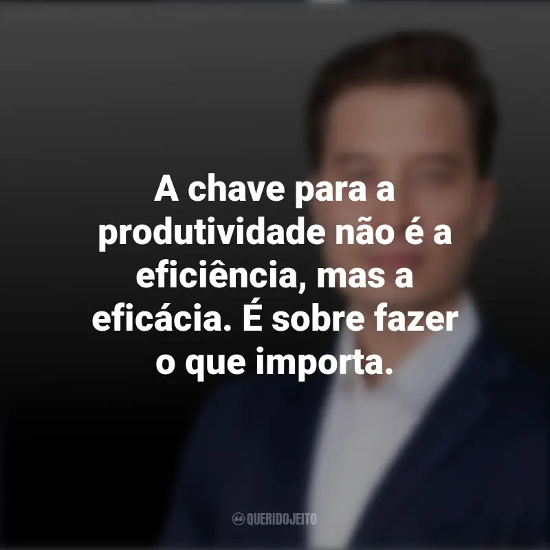 Frases de Tiago Forte: A chave para a produtividade não é a eficiência, mas a eficácia. É sobre fazer o que importa.