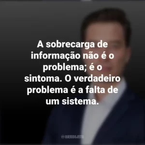 A sobrecarga de informação não é o problema; é o sintoma. O verdadeiro problema é a falta de um sistema. Tiago Forte