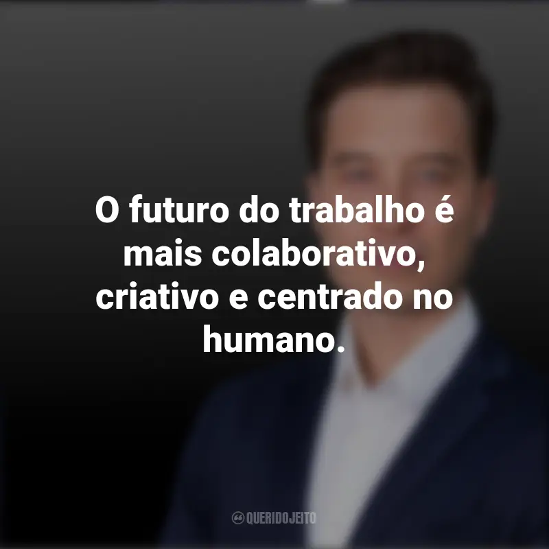 Tiago Forte frases inspiradoras: O futuro do trabalho é mais colaborativo, criativo e centrado no humano.