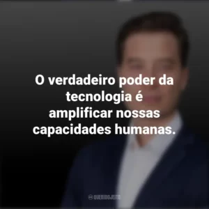 O verdadeiro poder da tecnologia é amplificar nossas capacidades humanas. Tiago Forte