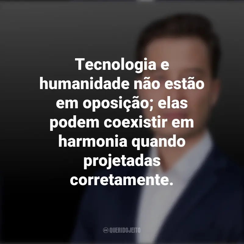 Melhores frases de Tiago Forte: Tecnologia e humanidade não estão em oposição; elas podem coexistir em harmonia quando projetadas corretamente.