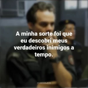 A minha sorte foi que eu descobri meus verdadeiros inimigos a tempo. Tropa de Elite 2 (Filme)
