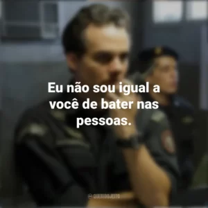 Eu não sou igual a você de bater nas pessoas. Tropa de Elite 2 (Filme)