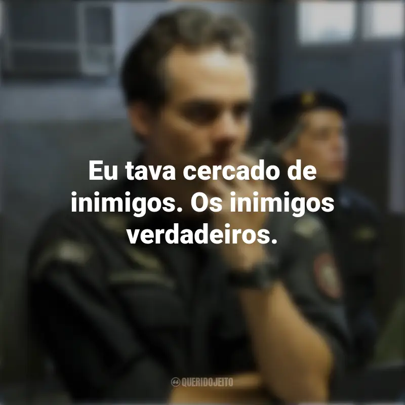 Filme Tropa de Elite 2 Frases: Eu tava cercado de inimigos. Os inimigos verdadeiros.