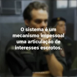 O sistema é um mecanismo impessoal uma articulação de interesses escrotos. Tropa de Elite 2 (Filme)