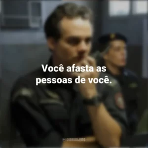 Você afasta as pessoas de você. Tropa de Elite 2 (Filme)