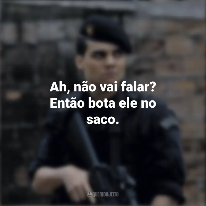 Tropa de Elite Frases do Filme : Ah, não vai falar? Então bota ele no saco.