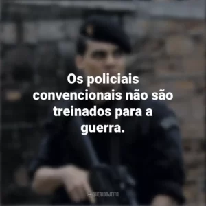 Os policiais convencionais não são treinados para a guerra. Tropa de Elite (Filme)