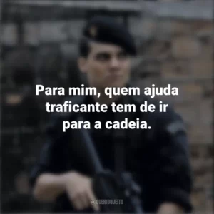 Para mim, quem ajuda traficante tem de ir para a cadeia. Tropa de Elite (Filme)